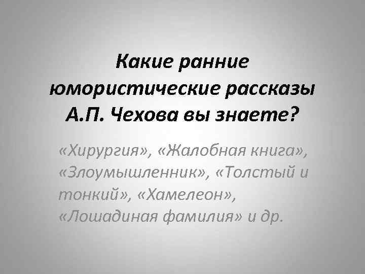 Какие ранние юмористические рассказы А. П. Чехова вы знаете? «Хирургия» , «Жалобная книга» ,