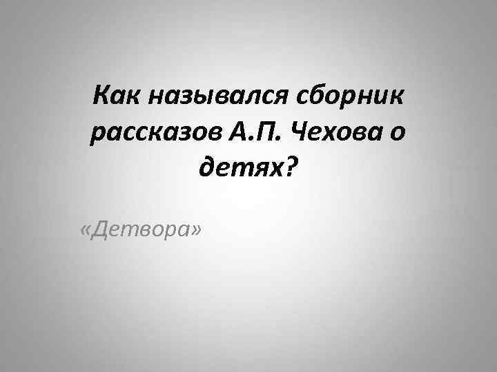 Как назывался сборник рассказов А. П. Чехова о детях? «Детвора» 