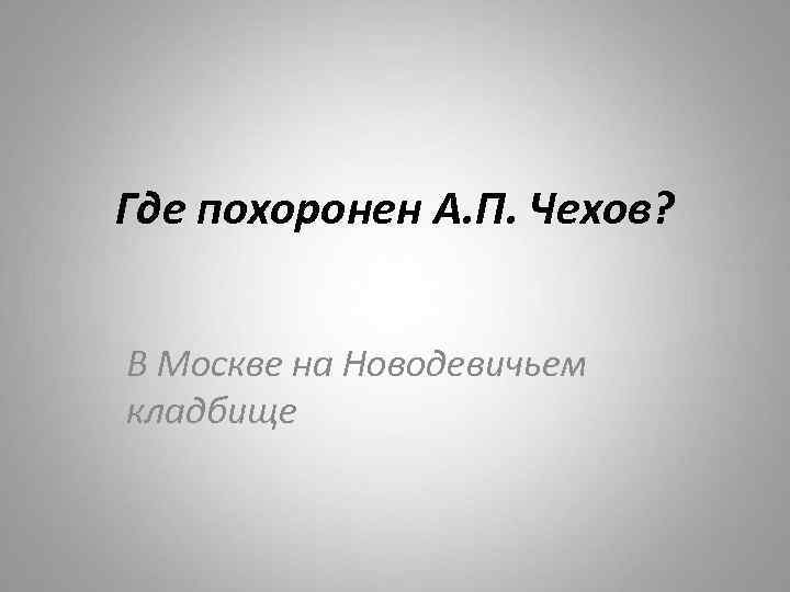 Где похоронен А. П. Чехов? В Москве на Новодевичьем кладбище 