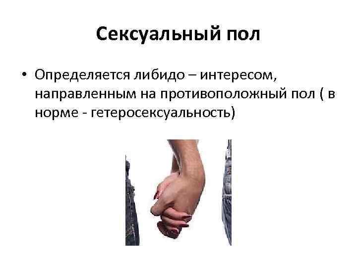 Сексуальный пол • Определяется либидо – интересом, направленным на противоположный пол ( в норме