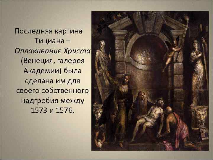 Последняя картина Тициана – Оплакивание Христа (Венеция, галерея Академии) была сделана им для своего
