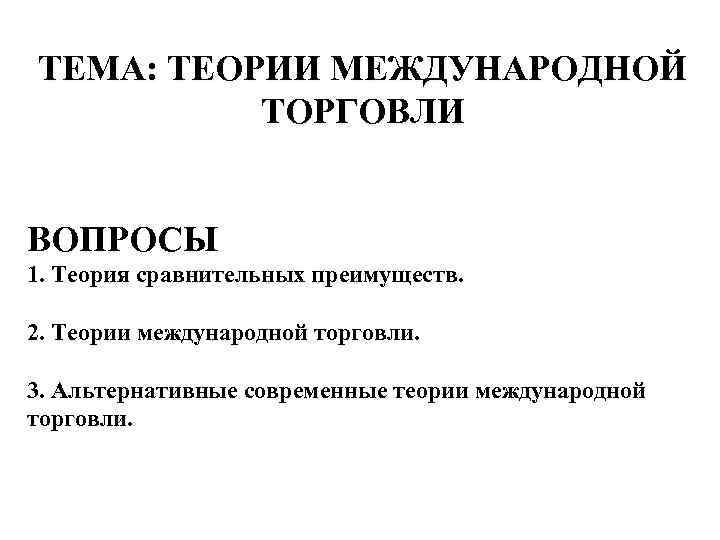ТЕМА: ТЕОРИИ МЕЖДУНАРОДНОЙ ТОРГОВЛИ ВОПРОСЫ 1. Теория сравнительных преимуществ. 2. Теории международной торговли. 3.