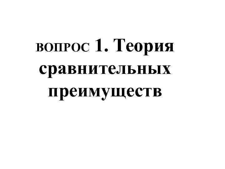 1. Теория сравнительных преимуществ ВОПРОС 