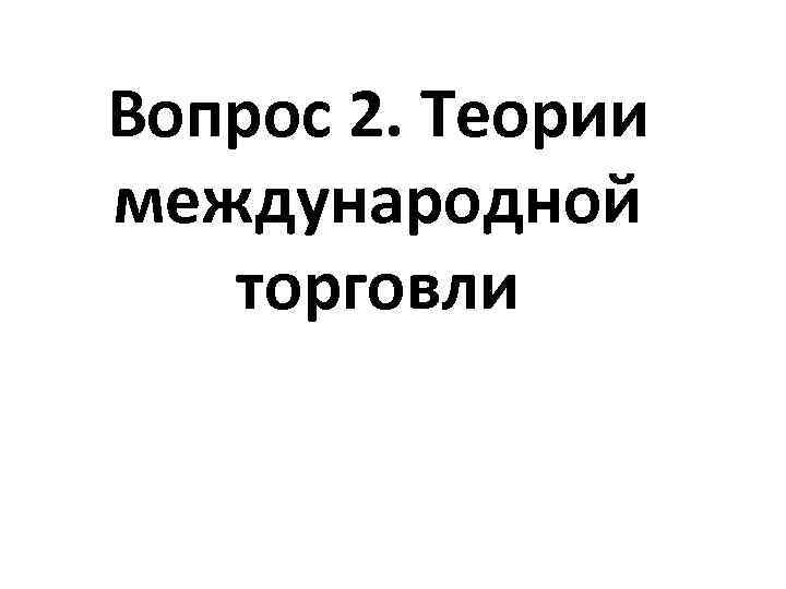 Вопрос 2. Теории международной торговли 