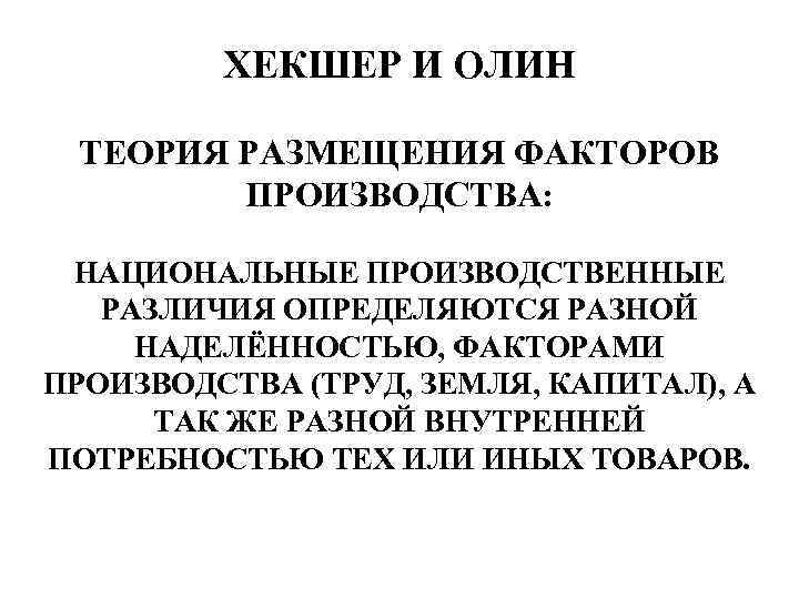 ХЕКШЕР И ОЛИН ТЕОРИЯ РАЗМЕЩЕНИЯ ФАКТОРОВ ПРОИЗВОДСТВА: НАЦИОНАЛЬНЫЕ ПРОИЗВОДСТВЕННЫЕ РАЗЛИЧИЯ ОПРЕДЕЛЯЮТСЯ РАЗНОЙ НАДЕЛЁННОСТЬЮ, ФАКТОРАМИ