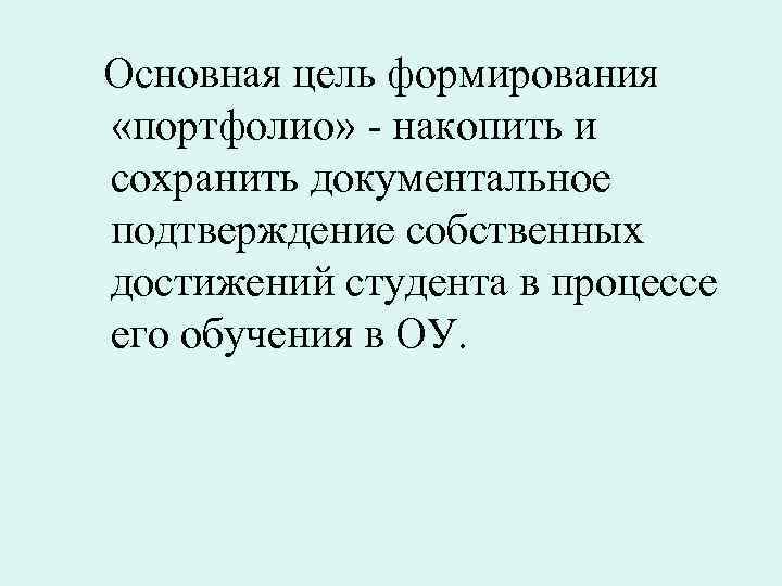 Основная цель формирования «портфолио» - накопить и сохранить документальное подтверждение собственных достижений студента в