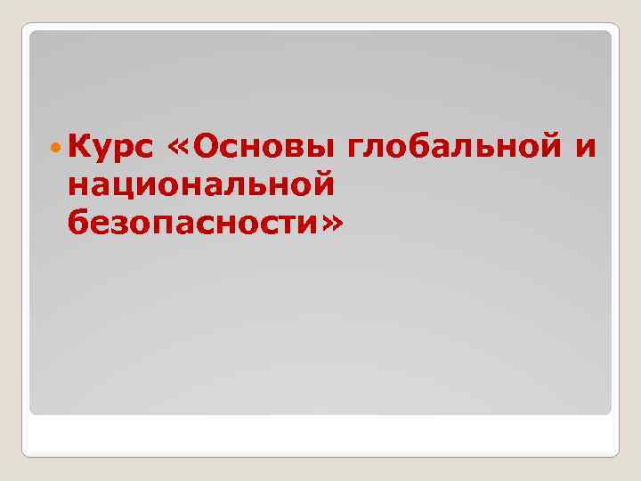  Курс «Основы глобальной и национальной безопасности» 