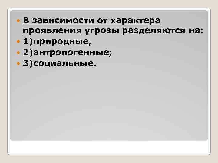 В зависимости от характера проявления угрозы разделяются на: 1)природные, 2)антропогенные; 3)социальные. 