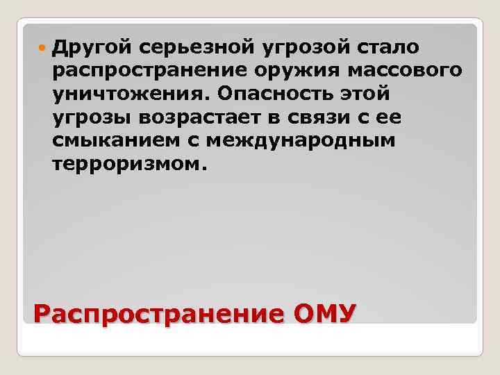  Другой серьезной угрозой стало распространение оружия массового уничтожения. Опасность этой угрозы возрастает в