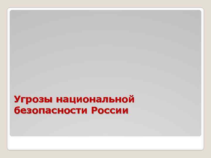 Угрозы национальной безопасности России 