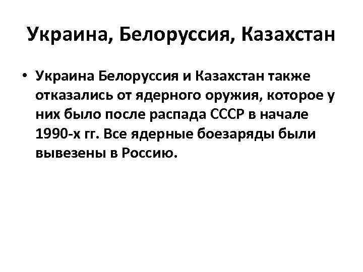 Украина, Белоруссия, Казахстан • Украина Белоруссия и Казахстан также отказались от ядерного оружия, которое