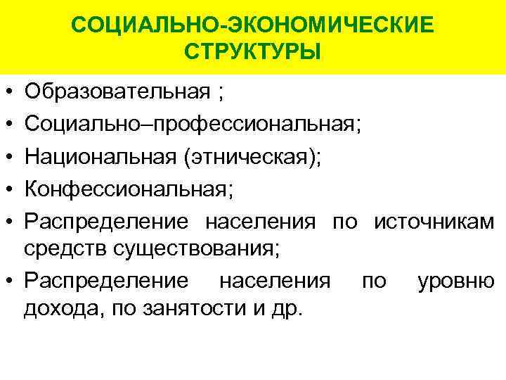 СОЦИАЛЬНО-ЭКОНОМИЧЕСКИЕ СТРУКТУРЫ • • • Образовательная ; Социально–профессиональная; Национальная (этническая); Конфессиональная; Распределение населения по