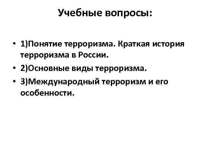 Учебные вопросы: • 1)Понятие терроризма. Краткая история терроризма в России. • 2)Основные виды терроризма.