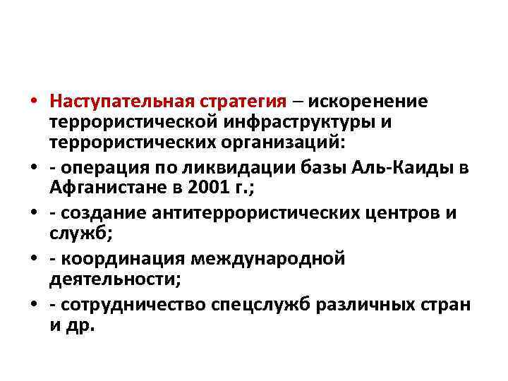  • Наступательная стратегия – искоренение террористической инфраструктуры и террористических организаций: • - операция