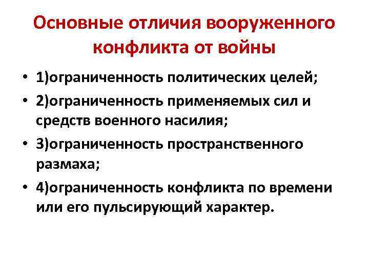 Основные отличия вооруженного конфликта от войны • 1)ограниченность политических целей; • 2)ограниченность применяемых сил