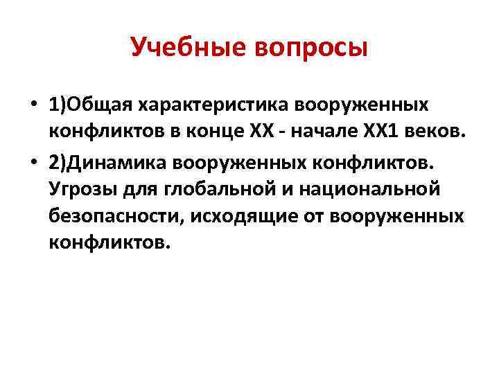 Учебные вопросы • 1)Общая характеристика вооруженных конфликтов в конце ХХ - начале ХХ 1