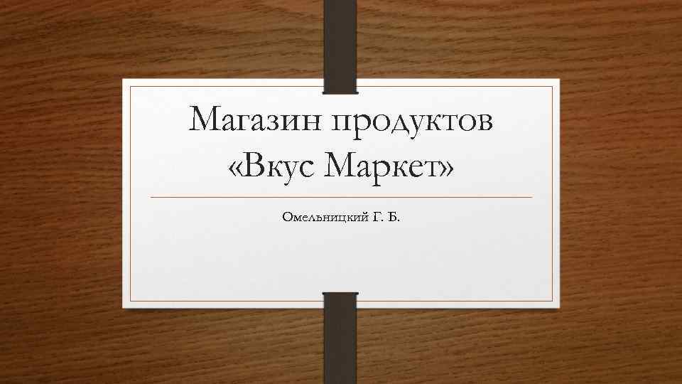 Магазин продуктов «Вкус Маркет» Омельницкий Г. Б. 