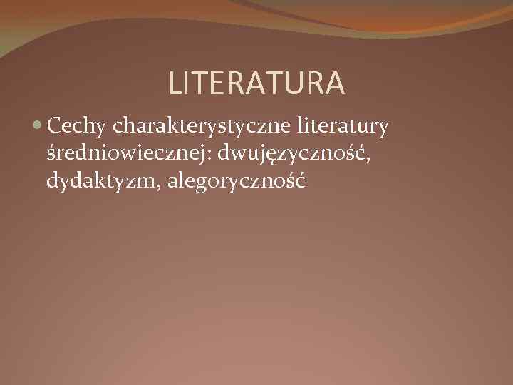 LITERATURA Cechy charakterystyczne literatury średniowiecznej: dwujęzyczność, dydaktyzm, alegoryczność 