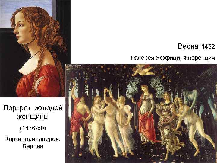 Весна, 1482 Галерея Уффици, Флоренция Портрет молодой женщины (1476 -80) Картинная галерея, Берлин 