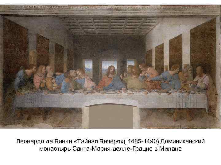 Леонардо да Винчи «Тайная Вечеря» ( 1485 -1490) Доминиканский монастырь Санта-Мария-делле-Грацие в Милане 