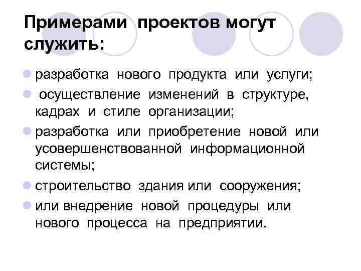 Примерами проектов могут служить: l разработка нового продукта или услуги; l осуществление изменений в