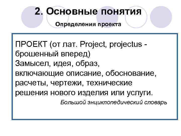 2. Основные понятия Определения проекта ПРОЕКТ (от лат. Project, projectus - брошенный вперед) Замысел,