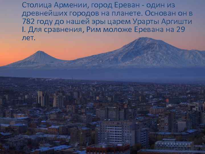 Столица Армении, город Ереван - один из древнейших городов на планете. Основан он в