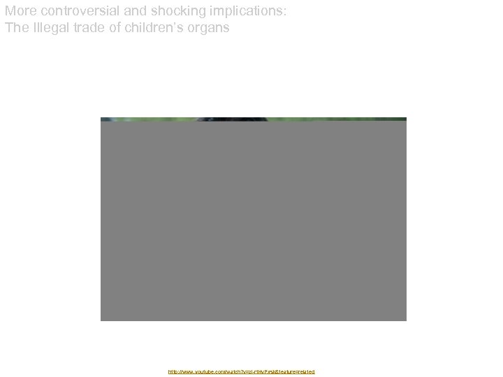 More controversial and shocking implications: The Illegal trade of children’s organs http: //www. youtube.