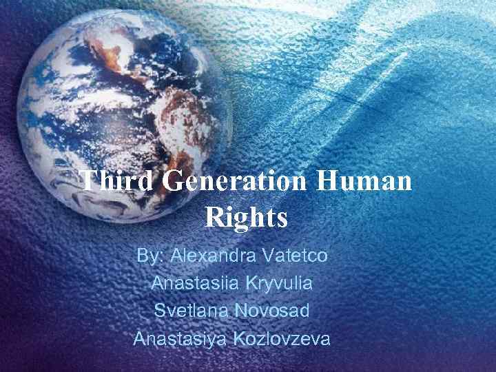 Third Generation Human Rights By: Alexandra Vatetco Anastasiia Kryvulia Svetlana Novosad Anastasiya Kozlovzeva 