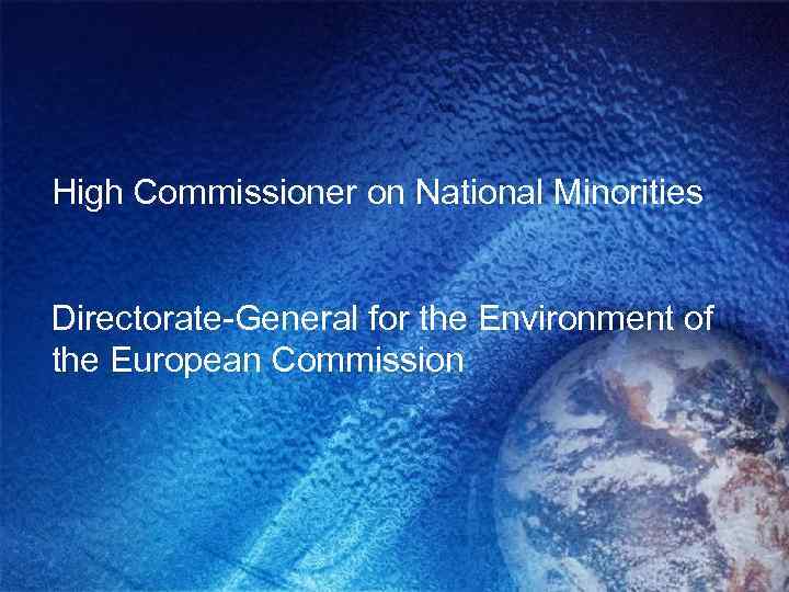 High Commissioner on National Minorities Directorate-General for the Environment of the European Commission 