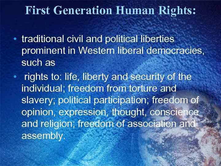 First Generation Human Rights: • traditional civil and political liberties prominent in Western liberal