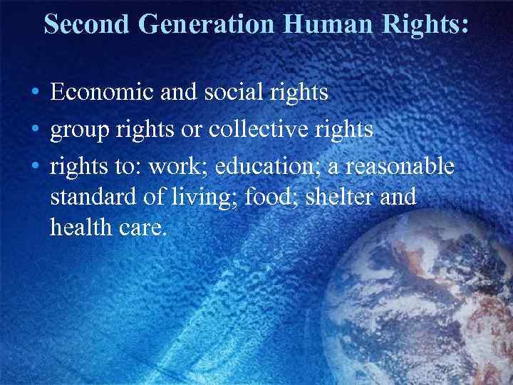 Second Generation Human Rights: • Economic and social rights • group rights or collective