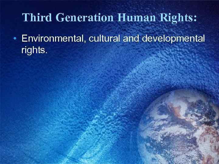 Third Generation Human Rights: • Environmental, cultural and developmental rights. 