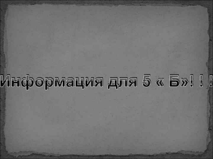 Информация для 5 « Б» ! ! ! 