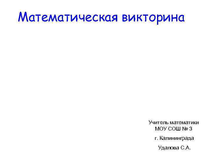 Математическая викторина Учитель математики МОУ СОШ № 3 г. Калининграда Удалова С. А. 