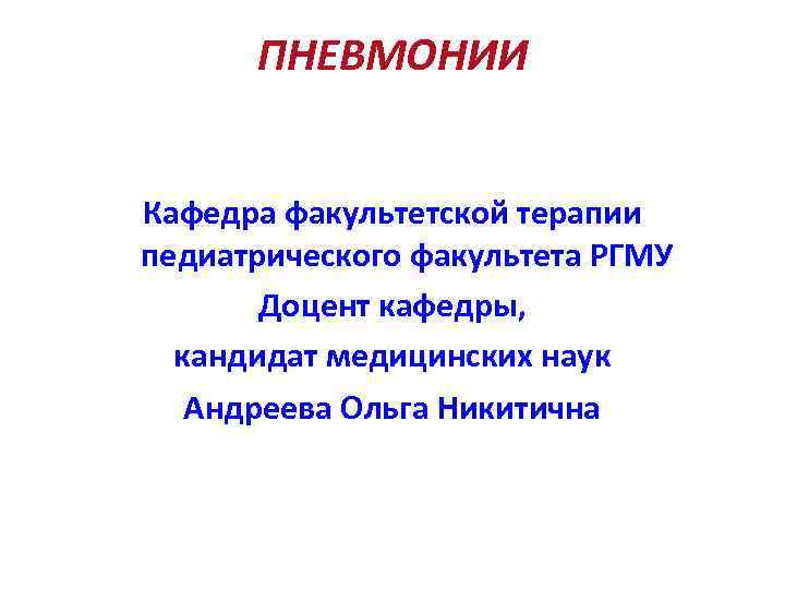 ПНЕВMОНИИ Кафедра факультетской терапии педиатрического факультета РГМУ Доцент кафедры, кандидат медицинских наук Андреева Ольга