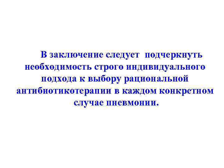  В заключение следует подчеркнуть необходимость строго индивидуального подхода к выбору рациональной антибиотикотерапии в