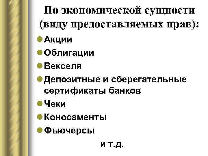 По экономической сущности (виду предоставляемых прав): l Акции l Облигации l Векселя l Депозитные