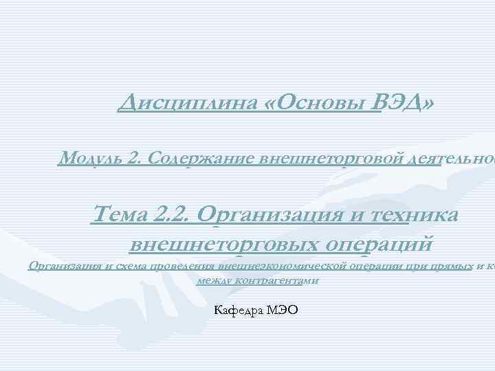 Дисциплина «Основы ВЭД» Модуль 2. Содержание внешнеторговой деятельнос Тема 2. 2. Организация и техника