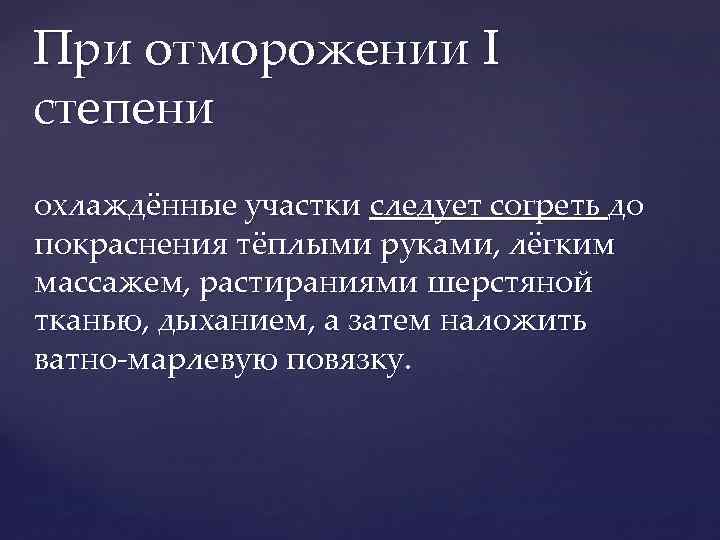 При отморожении I степени охлаждённые участки следует согреть до покраснения тёплыми руками, лёгким массажем,