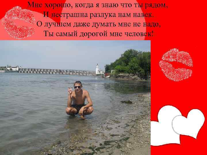 Мне хорошо, когда я знаю что ты рядом, И нестрашна разлука нам навек. О