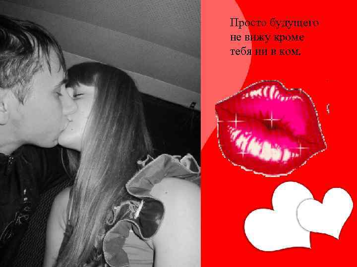 Просто будущего не вижу кроме тебя ни в ком. 
