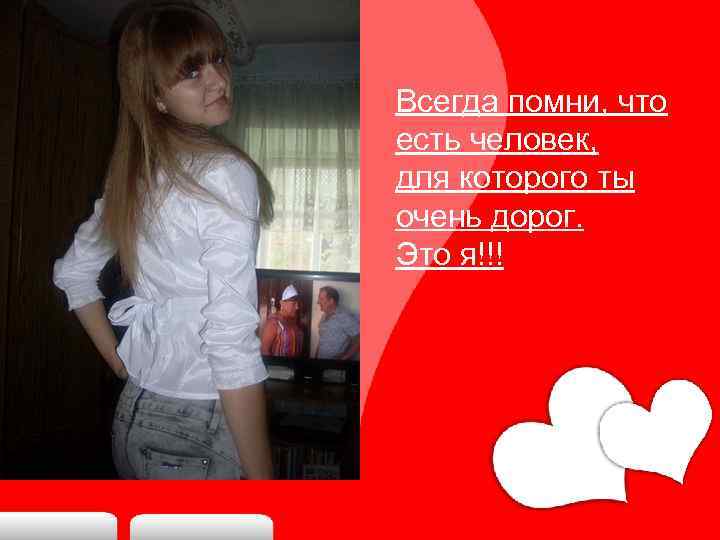 Всегда помни, что есть человек, для которого ты очень дорог. Это я!!! 