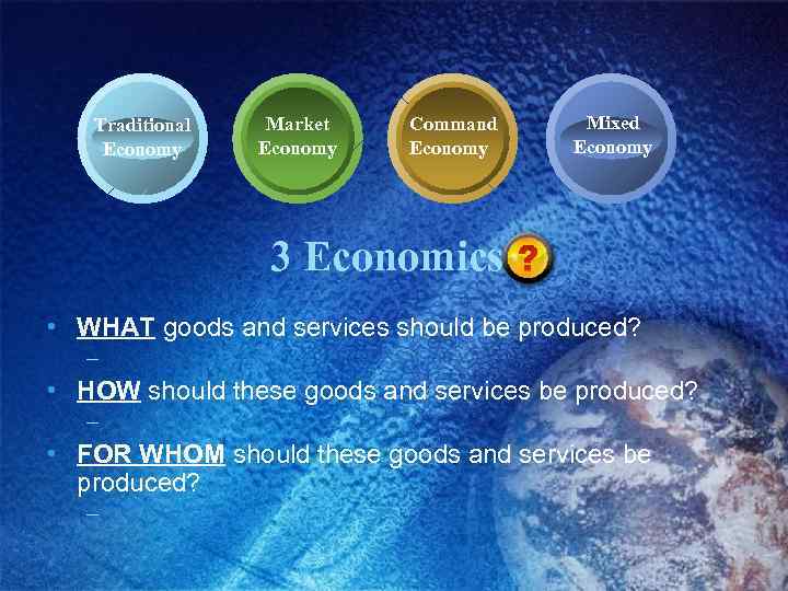 Traditional Economy Market Economy Command Economy Mixed Economy 3 Economics • WHAT goods and