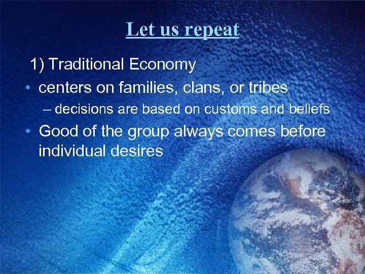Let us repeat 1) Traditional Economy • centers on families, clans, or tribes –