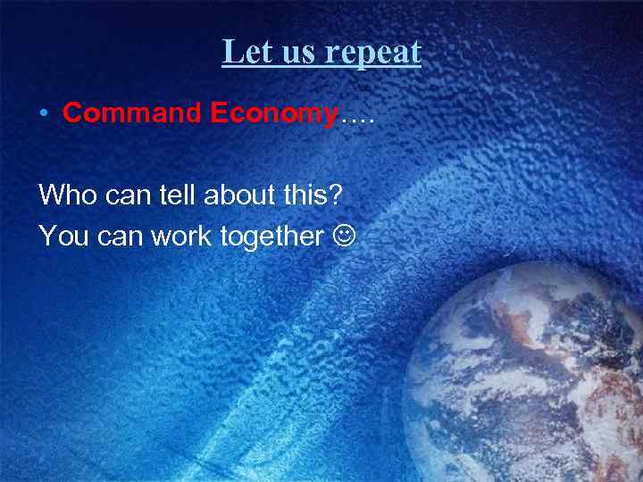 Let us repeat • Command Economy…. Who can tell about this? You can work