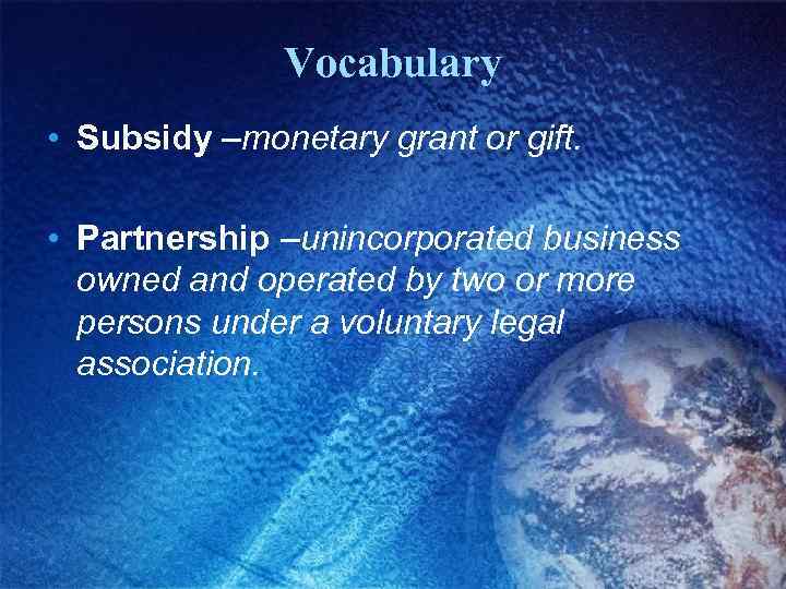 Vocabulary • Subsidy –monetary grant or gift. • Partnership –unincorporated business owned and operated