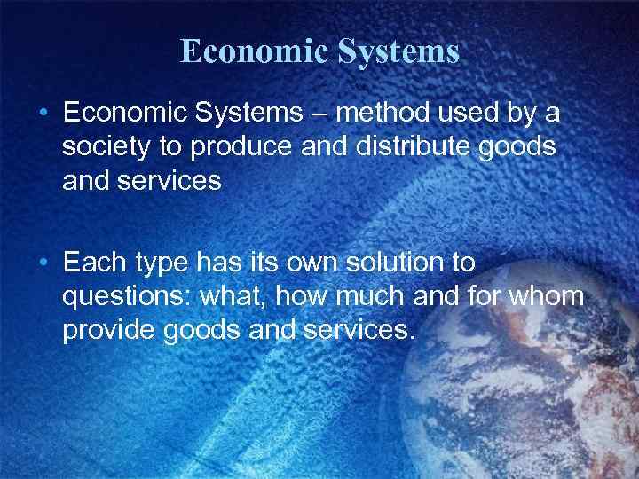 Economic Systems • Economic Systems – method used by a society to produce and