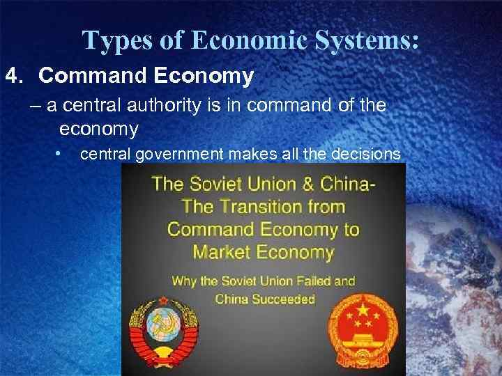 Types of Economic Systems: 4. Command Economy – a central authority is in command