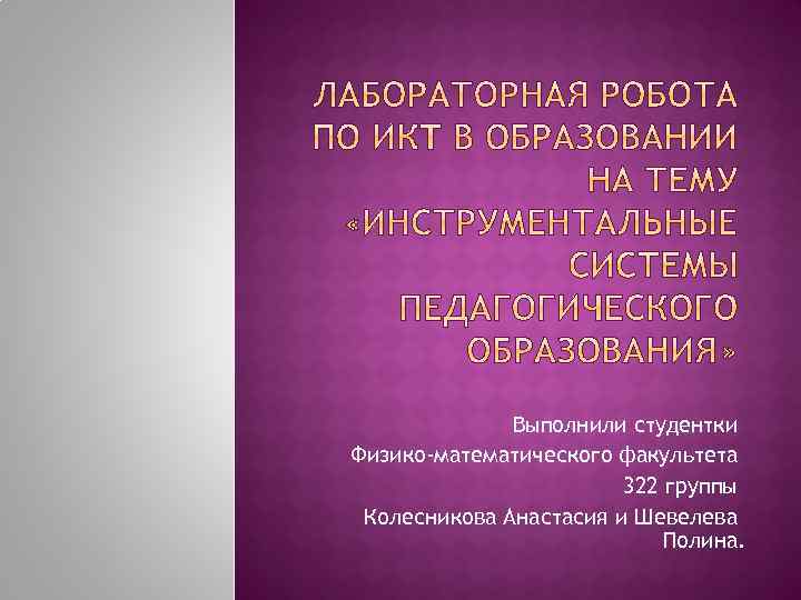 Выполнили студентки Физико-математического факультета 322 группы Колесникова Анастасия и Шевелева Полина. 